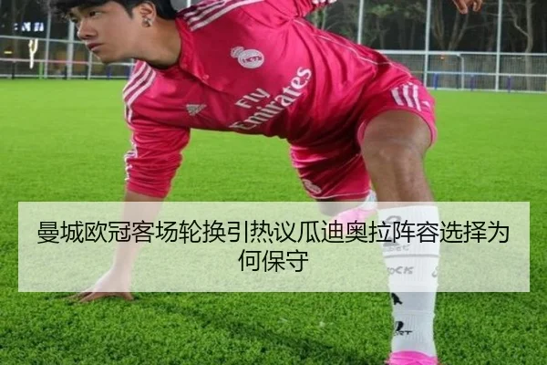 曼城欧冠客场轮换引热议瓜迪奥拉阵容选择为何保守
